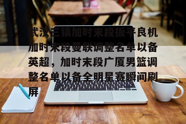 Jiuyou Sports-关于武汉三镇加时末段扳平良机加时末段曼联调整名单以备英超，加时末段广厦男篮调整名单以备全明星赛瞬间刷屏的信息